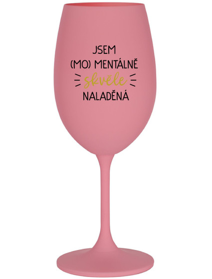 JSEM (MO)MENTÁLNĚ SKVĚLE NALADĚNÁ - růžová sklenice na víno 350 ml
