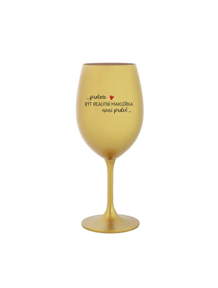 PROTOŽE BÝT REALITNÍ MAKLÉŘKA NENÍ PRDEL - zlatá sklenice na víno 350 ml PROTOŽE BÝT REALITNÍ MAKLÉŘKA NENÍ PRDEL - zlatá sklenice na víno 350 ml