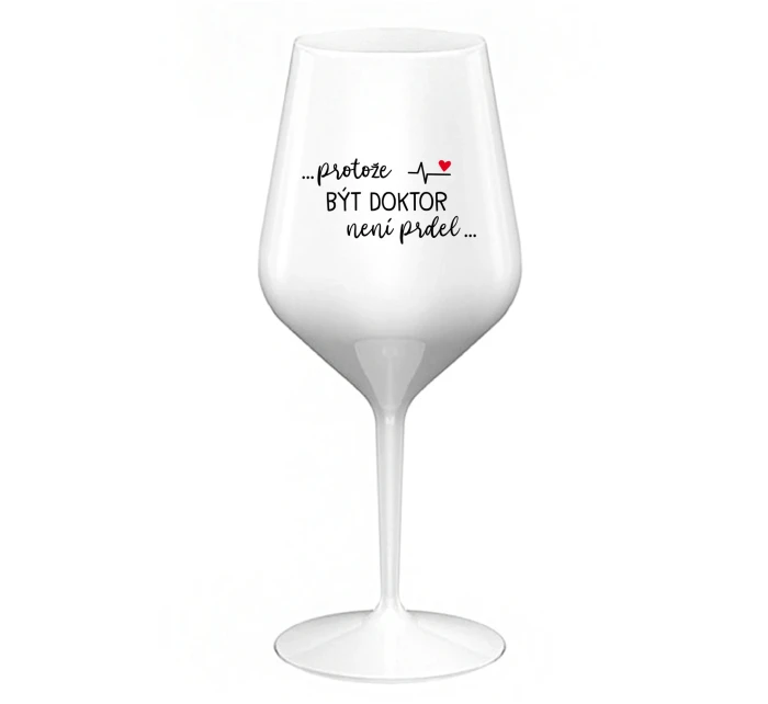 ...PROTOŽE BÝT DOKTOR NENÍ PRDEL... - bílá nerozbitná sklenice na víno 470 ml