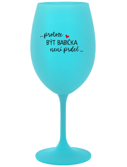 ...PROTOŽE BÝT BABIČKA NENÍ PRDEL.. - tyrkysová sklenice na víno 350 ml