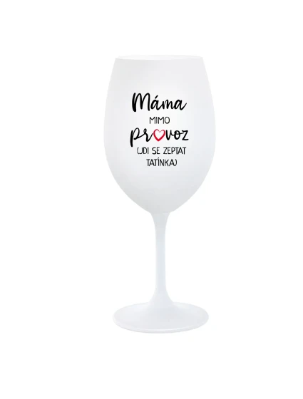 MÁMA MIMO PROVOZ (JDI SE ZEPTAT TATÍNKA) - bílá sklenice na víno 350 ml MÁMA MIMO PROVOZ (JDI SE ZEPTAT TATÍNKA) - bílá sklenice na víno 350 ml
