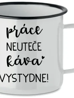 PRÁCE NEUTEČE, KÁVA VYSTYDNE! - bílý plecháček 350 ml