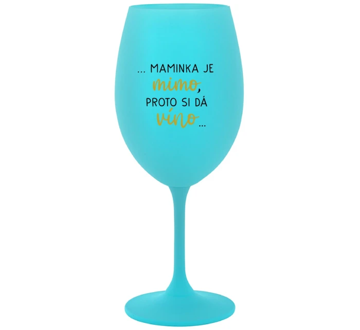...MAMINKA JE MIMO, PROTO SI DÁ VÍNO... - tyrkysová sklenice na víno 350 ml