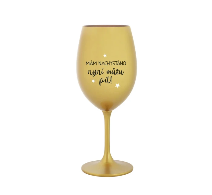 MÁM NACHYSTÁNO, NYNÍ MŮŽU PÍT - zlatá sklenice na víno 350 ml