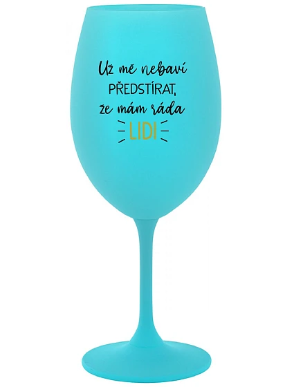 UŽ MĚ NEBAVÍ PŘEDSTÍRAT, ŽE MÁM RÁDA LIDI - tyrkysová sklenice na víno 350 ml