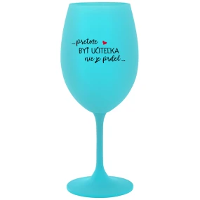 ...PRETOŽE BYŤ UČITEĽKA NIE JE PRDEL... - tyrkysový pohár na víno 350 ml ...PRETOŽE BYŤ UČITEĽKA NIE JE PRDEL... - tyrkysový pohár na víno 350 ml