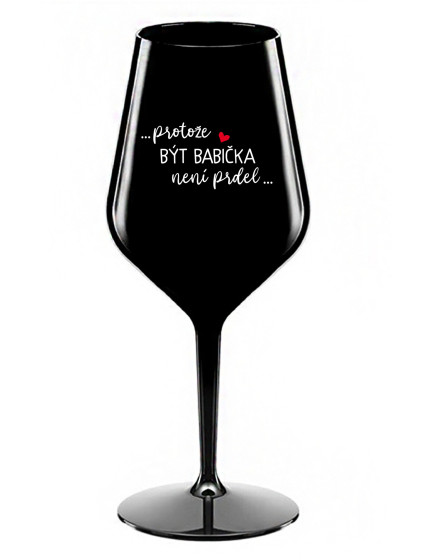 ...PROTOŽE BÝT BABIČKA NENÍ PRDEL.. - černá nerozbitná sklenice na víno 470 ml
