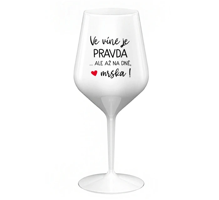 VE VÍNĚ JE PRAVDA...ALE AŽ NA DNĚ, MRŠKA! - bílá nerozbitná sklenice na víno 470 ml
