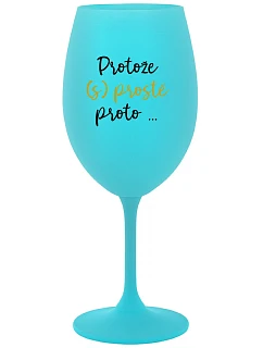 PROTOŽE (S)PROSTĚ PROTO... - tyrkysová sklenice na víno 350 ml