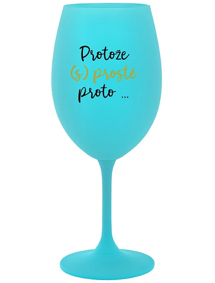 PROTOŽE (S)PROSTĚ PROTO... - tyrkysová sklenice na víno 350 ml