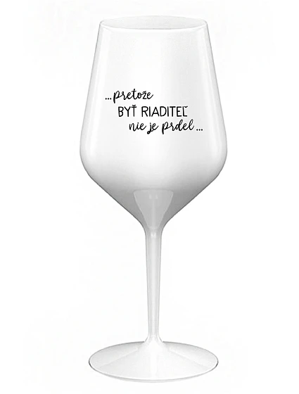 ...PRETOŽE BYŤ RIADITEĽ NIE JE PRDEL... - biely nerozbitný pohár na víno 470 ml