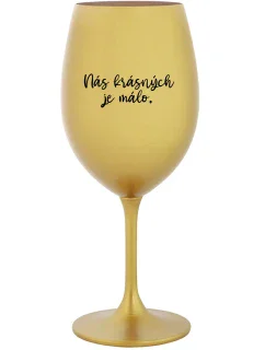 NÁS KRÁSNÝCH JE MÁLO. - zlatá sklenice na víno 350 ml