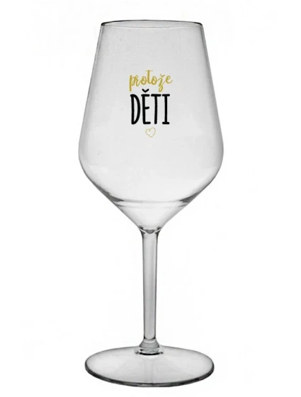PROTOŽE DĚTI - čirá nerozbitná sklenice na víno 470 ml