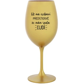 UŽ MA NEBAVÍ PREDSTIERAŤ, ŽE MÁM RADA ĽUDÍ - zlatý pohár na víno 350 ml UŽ MA NEBAVÍ PREDSTIERAŤ, ŽE MÁM RADA ĽUDÍ - zlatý pohár na víno 350 ml