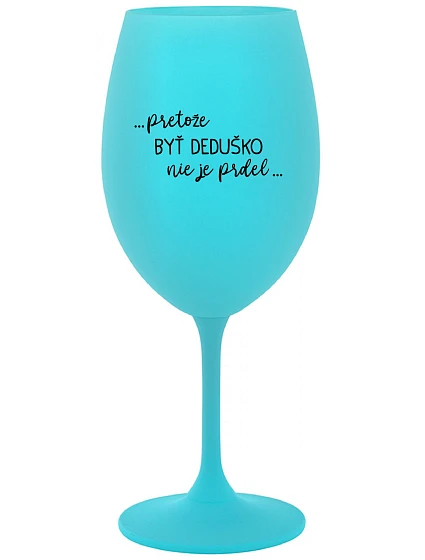 ...PRETOŽE BYŤ DEDUŠKO NIE JE PRDEL.. - tyrkysový pohár na víno 350 ml