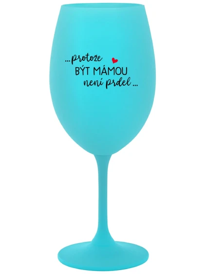 ...PROTOŽE BÝT MÁMOU NENÍ PRDEL... - tyrkysová sklenice na víno 350 ml