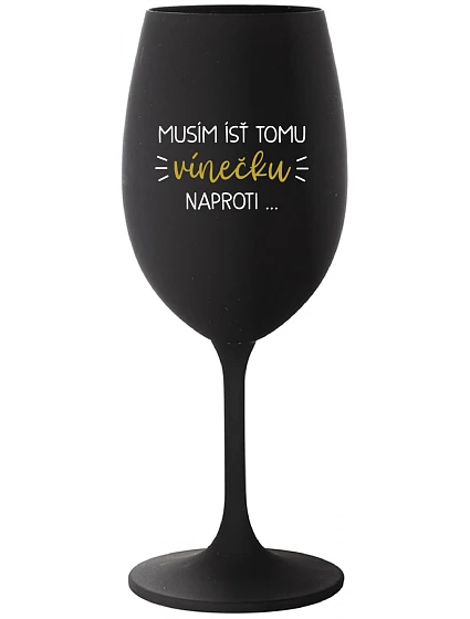 MUSÍM ÍSŤ TOMU VÍNEČKU NAPROTI... - čierny pohár na víno 350 ml MUSÍM ÍSŤ TOMU VÍNEČKU NAPROTI... - čierny pohár na víno 350 ml