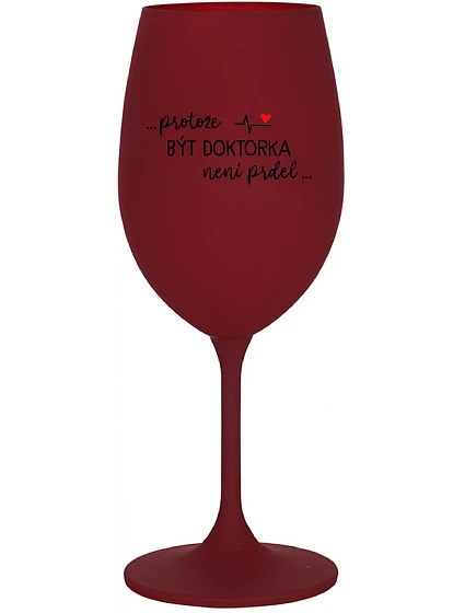 ...PROTOŽE BÝT DOKTORKA NENÍ PRDEL... - bordo sklenice na víno 350 ml