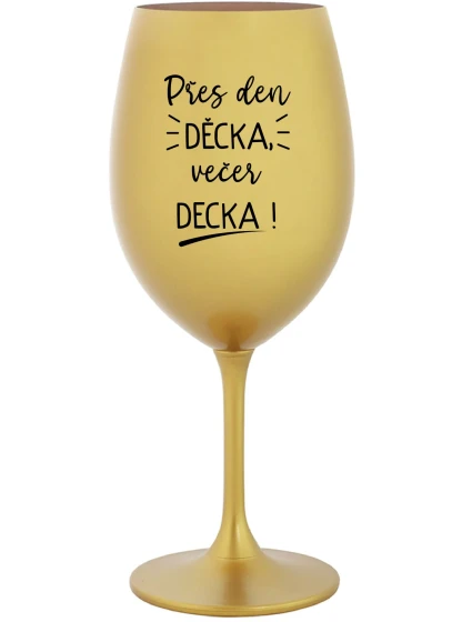 PŘES DEN DĚCKA, VEČER DECKA! - zlatá sklenice na víno 350 ml PŘES DEN DĚCKA, VEČER DECKA! - zlatá sklenice na víno 350 ml