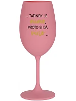 ...TATÍNEK JE MIMO, PROTO SI DÁ VÍNO... - růžová sklenice na víno 350 ml ...TATÍNEK JE MIMO, PROTO SI DÁ VÍNO... - růžová sklenice na víno 350 ml