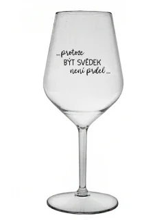 ...PROTOŽE BÝT SVĚDEK NENÍ PRDEL... - čirá nerozbitná sklenice na víno 470 ml
