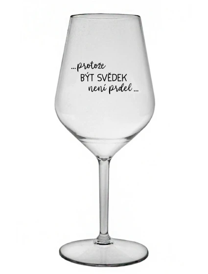 ...PROTOŽE BÝT SVĚDEK NENÍ PRDEL... - čirá nerozbitná sklenice na víno 470 ml ...PROTOŽE BÝT SVĚDEK NENÍ PRDEL... - čirá nerozbitná sklenice na víno 470 ml