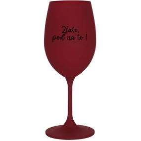 ZLATO, POĎ NA TO! - bordovy pohár na víno 350 ml ZLATO, POĎ NA TO! - bordovy pohár na víno 350 ml