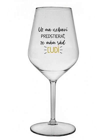 UŽ MA NEBAVÍ PREDSTIERAŤ, ŽE MÁM RÁD ĽUDÍ - priehľadný nerozbitný pohár na víno 470 ml UŽ MA NEBAVÍ PREDSTIERAŤ, ŽE MÁM RÁD ĽUDÍ - priehľadný nerozbitný pohár na víno 470 ml