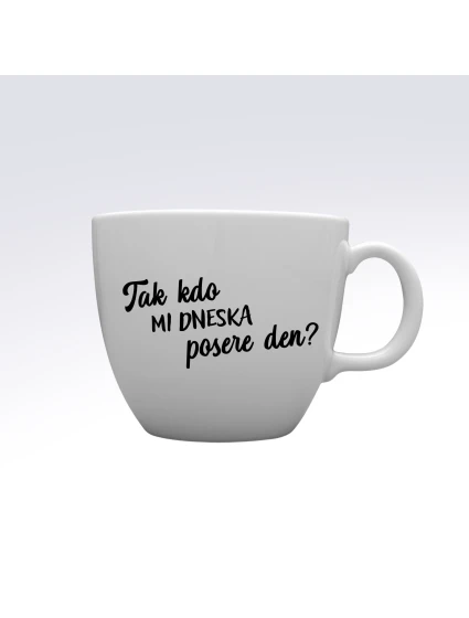 TAK KDO MI DNESKA POSERE DEN? - MEGA XXL keramický hrnek 1000 ml TAK KDO MI DNESKA POSERE DEN? - MEGA XXL keramický hrnek 1000 ml