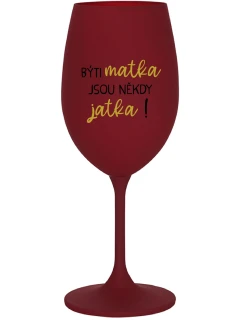 BÝTI MATKA JSOU NĚKDY JATKA! - bordovy pohár na víno 350 ml