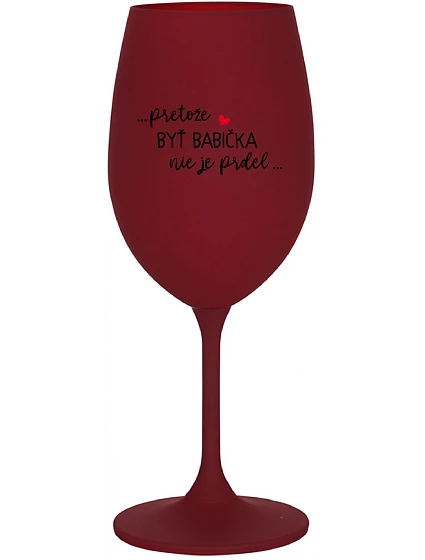 ...PRETOŽE BYŤ BABIČKA NIE JE PRDEL.. - bordovy pohár na víno 350 ml