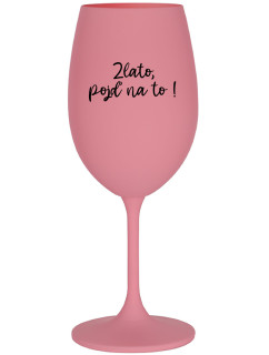 ZLATO, POJĎ NA TO! - růžová sklenice na víno 350 ml