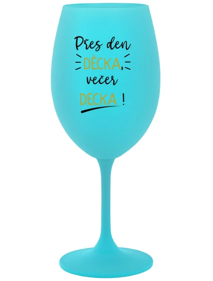PŘES DEN DĚCKA, VEČER DECKA! - tyrkysová sklenice na víno 350 ml PŘES DEN DĚCKA, VEČER DECKA! - tyrkysová sklenice na víno 350 ml
