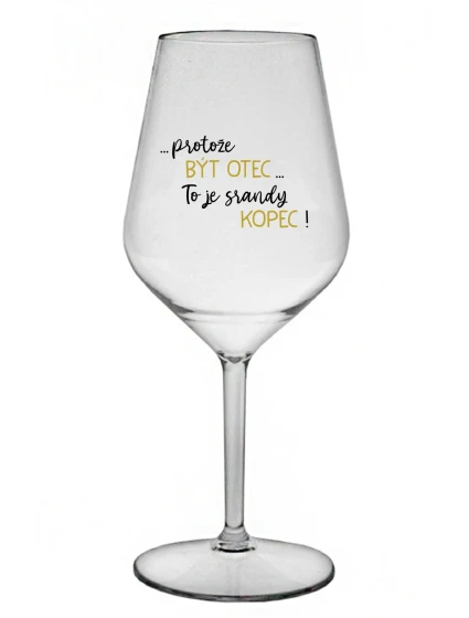...PROTOŽE BÝT OTEC...TO JE SRANDY KOPEC! - čirá nerozbitná sklenice na víno 470 ml