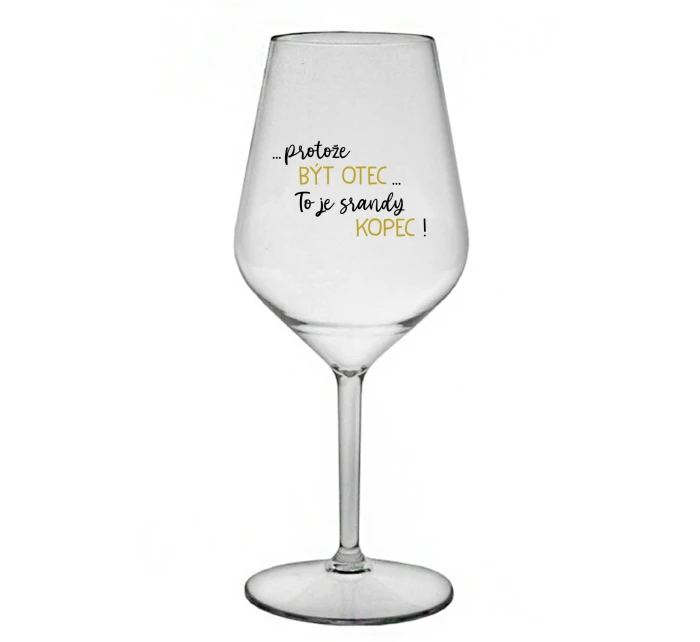 ...PROTOŽE BÝT OTEC...TO JE SRANDY KOPEC! - čirá nerozbitná sklenice na víno 470 ml
