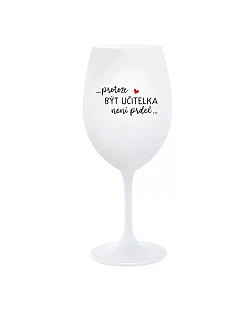 ...PROTOŽE BÝT UČITELKA NENÍ PRDEL... - bílá sklenice na víno 350 ml