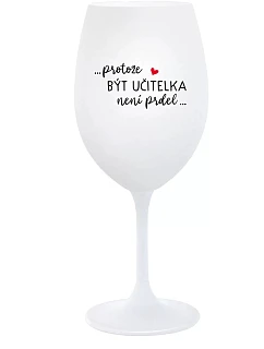 ...PROTOŽE BÝT UČITELKA NENÍ PRDEL... - bílá  sklenice na víno 350 ml