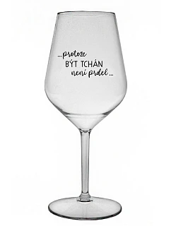 ...PROTOŽE BÝT TCHÁN NENÍ PRDEL... - čirá nerozbitná sklenice na víno 470 ml