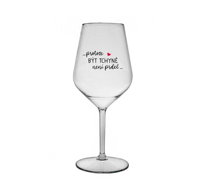 ...PROTOŽE BÝT TCHYNĚ NENÍ PRDEL... - čirá nerozbitná sklenice na víno 470 ml