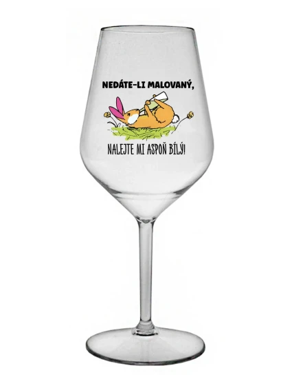 NEDÁTE-LI MALOVANÝ, NALEJTE MI ASPOŇ BÍLÝ! - čirá nerozbitná sklenice na víno 470 ml