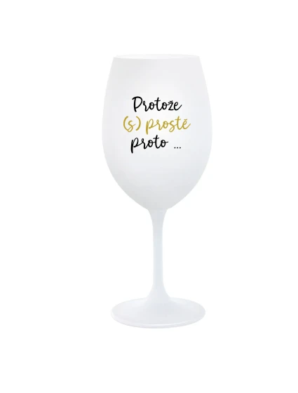 PROTOŽE (S)PROSTĚ PROTO... - bílá  sklenice na víno 350 ml