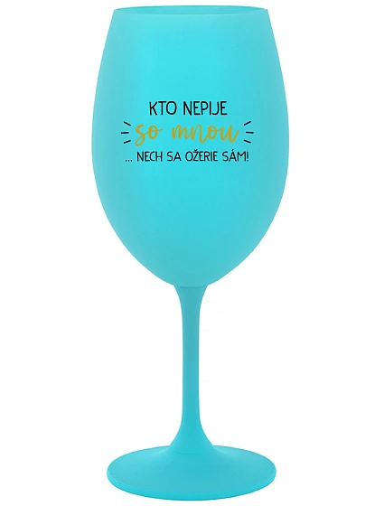 KTO NEPIJE SO MNOU...NECH SA OŽERIE SÁM! - tyrkysový pohár na víno 350 ml