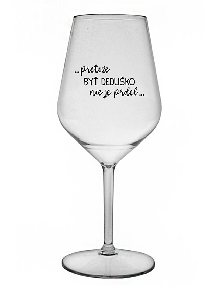 ...PRETOŽE BYŤ DEDUŠKO NIE JE PRDEL.. - priehľadný nerozbitný pohár na víno 470 ml ...PRETOŽE BYŤ DEDUŠKO NIE JE PRDEL.. - priehľadný nerozbitný pohár na víno 470 ml