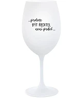 ...PROTOŽE BÝT ŘEDITEL NENÍ PRDEL... - bílá sklenice na víno 350 ml