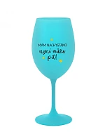 MÁM NACHYSTÁNO, NYNÍ MŮŽU PÍT - tyrkysová sklenice na víno 350 ml