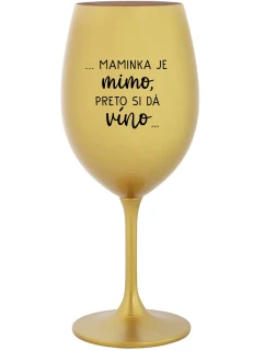 ...MAMINKA JE MIMO, PRETO SI DÁ VÍNO... - zlatý pohár na víno 350 ml