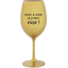 KOĽKO JE HODÍN? ZA 5 MINÚT VÍNO! - zlatý pohár na víno 350 ml KOĽKO JE HODÍN? ZA 5 MINÚT VÍNO! - zlatý pohár na víno 350 ml