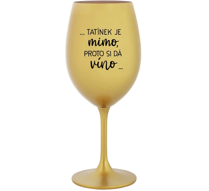 ...TATÍNEK JE MIMO, PROTO SI DÁ VÍNO... - zlatá sklenice na víno 350 ml ...TATÍNEK JE MIMO, PROTO SI DÁ VÍNO... - zlatá sklenice na víno 350 ml
