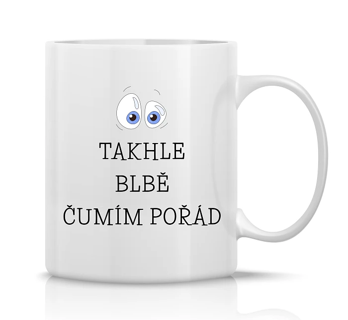 TAKHLE BLBĚ ČUMÍM POŘÁD - klasický bílý keramický hrníček 300 ml TAKHLE BLBĚ ČUMÍM POŘÁD - klasický bílý keramický hrníček 300 ml