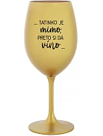 ...TATINKO JE MIMO, PRETO SI DÁ VÍNO... - zlatý pohár na víno 350 ml